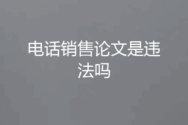 电话销售论文是违法吗