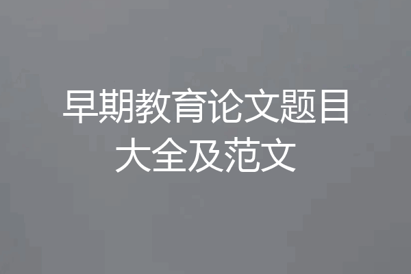 早期教育论文题目大全及范文