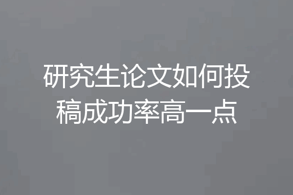 研究生论文如何投稿成功率高一点