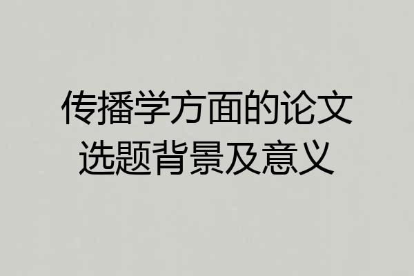 传播学方面的论文选题背景及意义