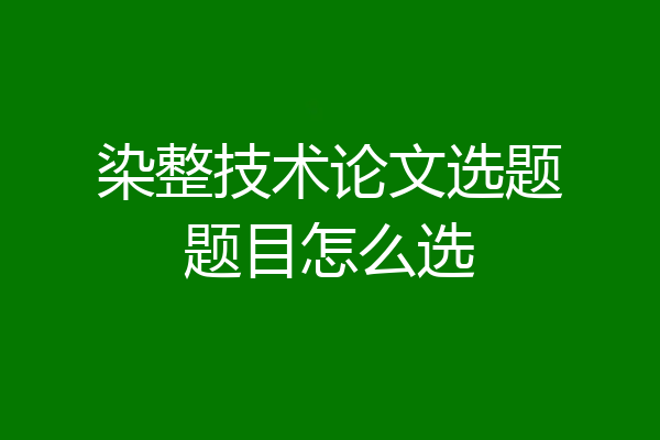 染整技术论文选题题目怎么选