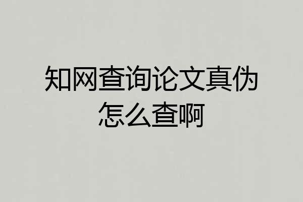 知网查询论文真伪怎么查啊