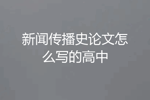 新闻传播史论文怎么写的高中
