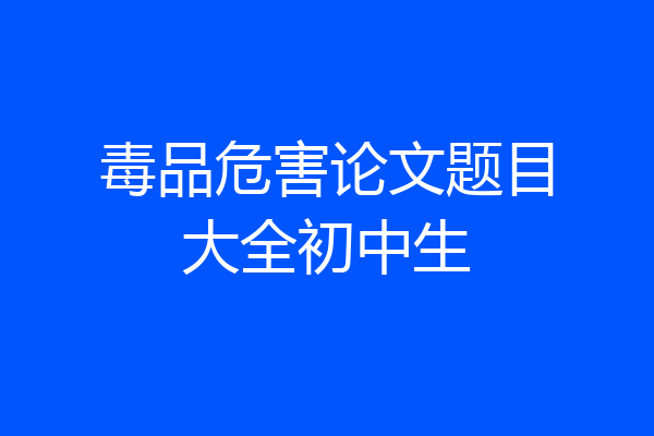 毒品危害论文题目大全初中生