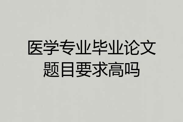 医学专业毕业论文题目要求高吗