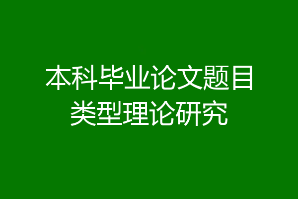 本科毕业论文题目类型理论研究