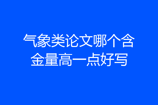 气象类论文哪个含金量高一点好写