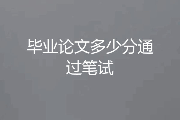 毕业论文多少分通过笔试