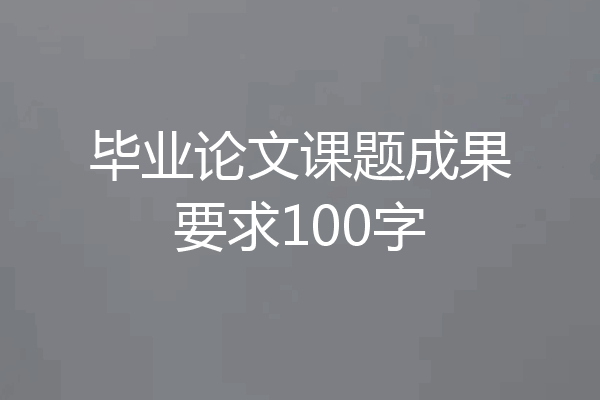 毕业论文课题成果要求100字