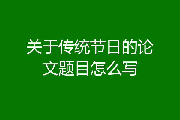 关于传统节日的论文题目怎么写