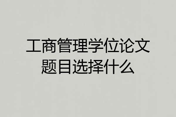 工商管理学位论文题目选择什么
