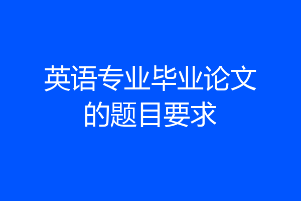 英语专业毕业论文的题目要求