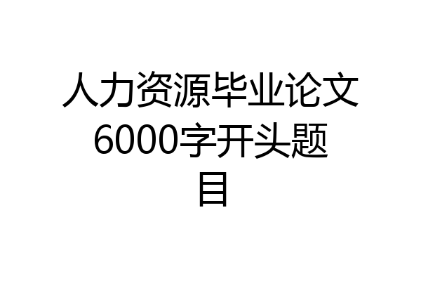 人力资源毕业论文6000字开头题目