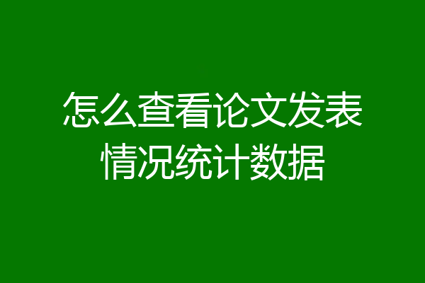 怎么查看论文发表情况统计数据