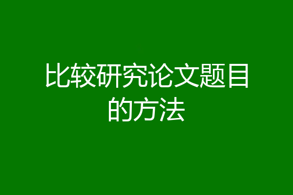 比较研究论文题目的方法