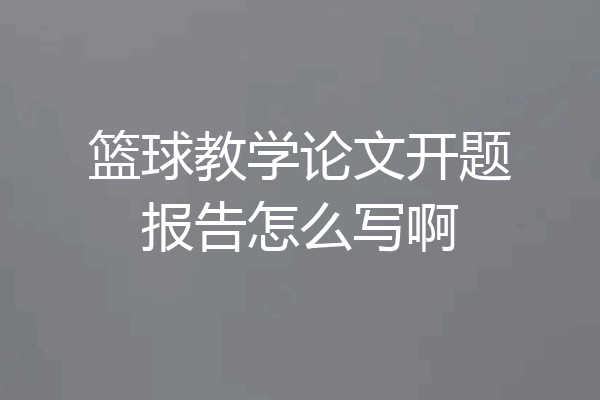 篮球教学论文开题报告怎么写啊