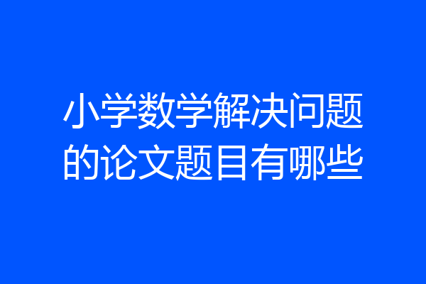 小学数学解决问题的论文题目有哪些