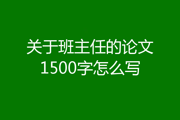 关于班主任的论文1500字怎么写