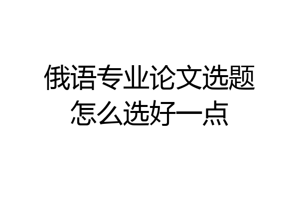 俄语专业论文选题怎么选好一点