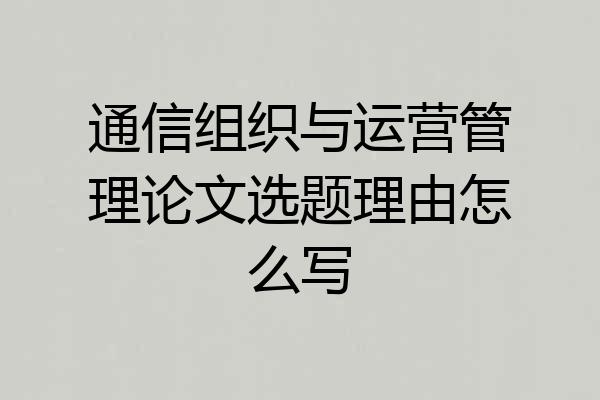 通信组织与运营管理论文选题理由怎么写