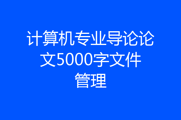 计算机专业导论论文5000字文件管理