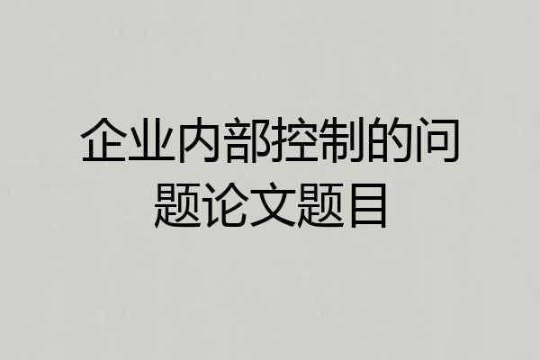 企业内部控制的问题论文题目