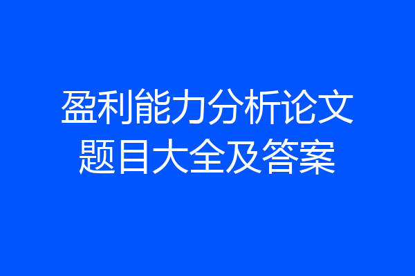 盈利能力分析论文题目大全及答案