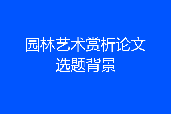 园林艺术赏析论文选题背景