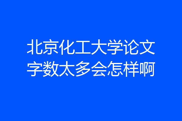 北京化工大学论文字数太多会怎样啊
