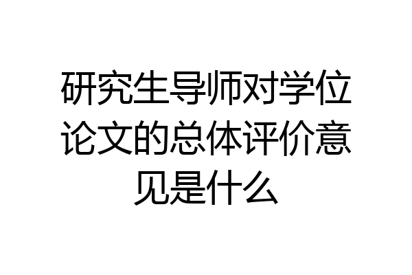 研究生导师对学位论文的总体评价意见是什么