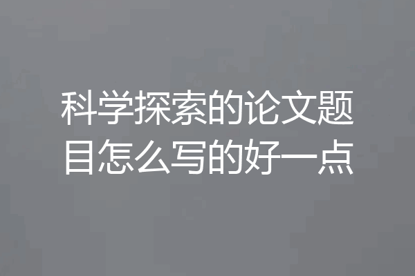 科学探索的论文题目怎么写的好一点