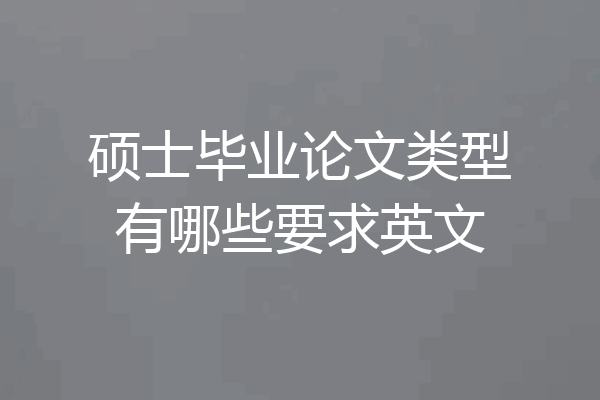 硕士毕业论文类型有哪些要求英文