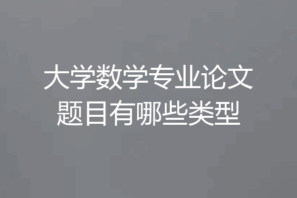 大学数学专业论文题目有哪些类型