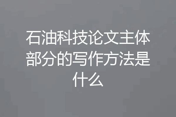石油科技论文主体部分的写作方法是什么