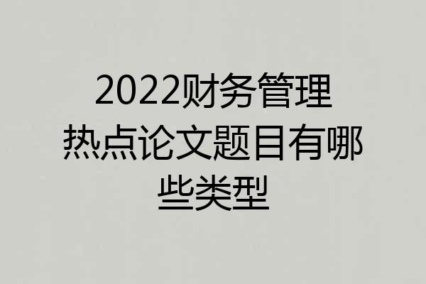 2022财务管理热点论文题目有哪些类型