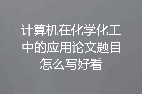计算机在化学化工中的应用论文题目怎么写好看
