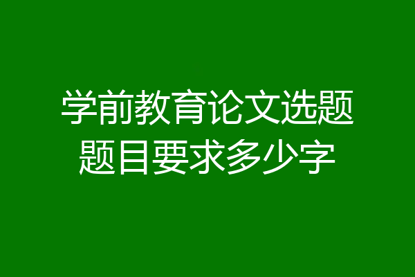 学前教育论文选题题目要求多少字