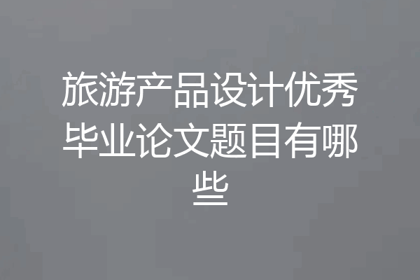 旅游产品设计优秀毕业论文题目有哪些