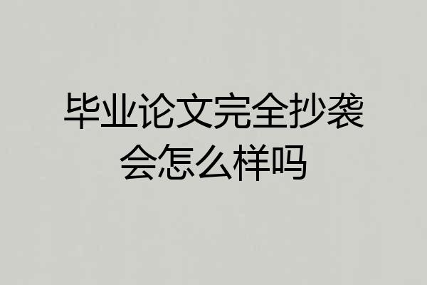毕业论文完全抄袭会怎么样吗
