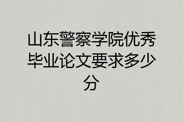 山东警察学院优秀毕业论文要求多少分