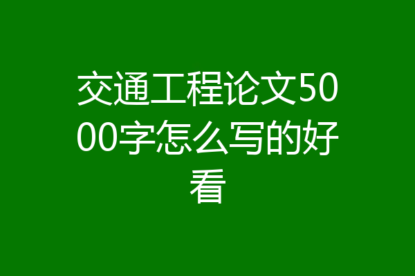 交通工程论文5000字怎么写的好看