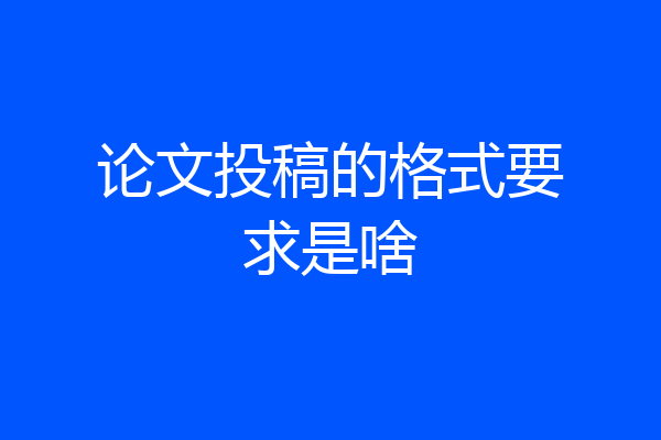 论文投稿的格式要求是啥