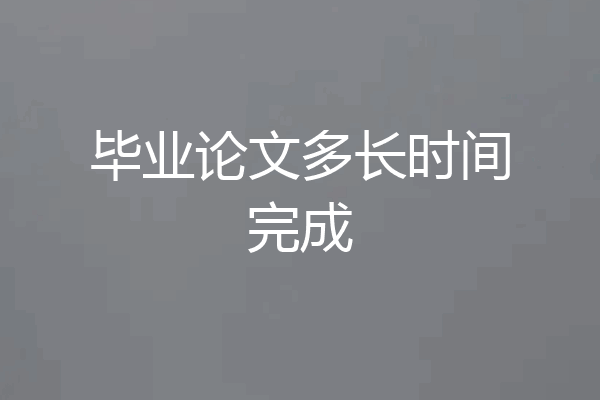 毕业论文多长时间完成