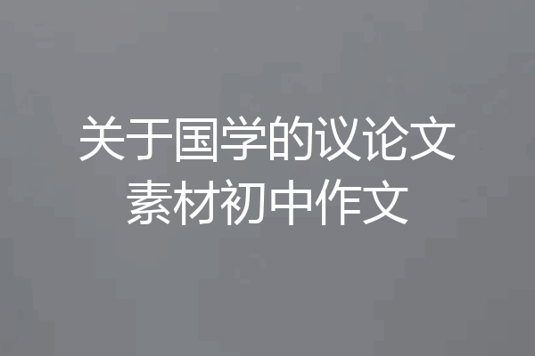 关于国学的议论文素材初中作文