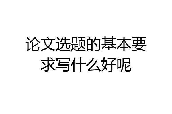 论文选题的基本要求写什么好呢