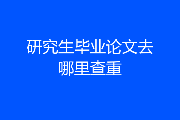 研究生毕业论文去哪里查重