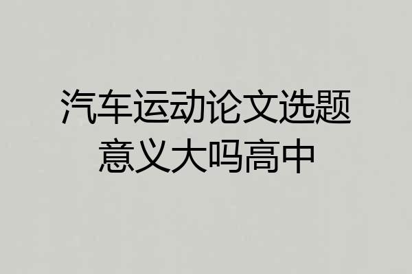 汽车运动论文选题意义大吗高中