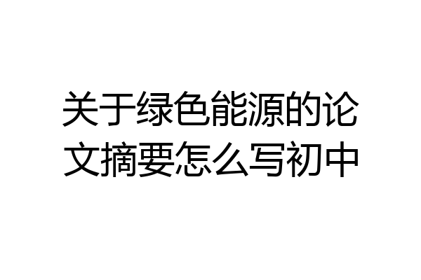 关于绿色能源的论文摘要怎么写初中