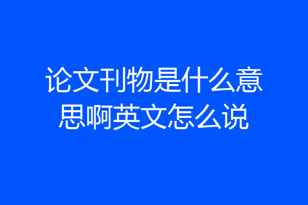 论文刊物是什么意思啊英文怎么说