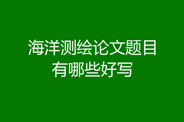 海洋测绘论文题目有哪些好写